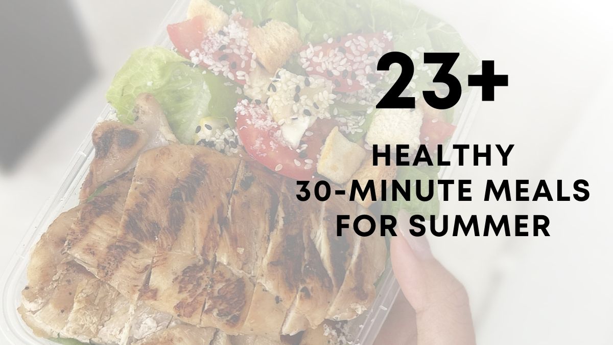 23 Healthy 30 Minute Meals For Summer